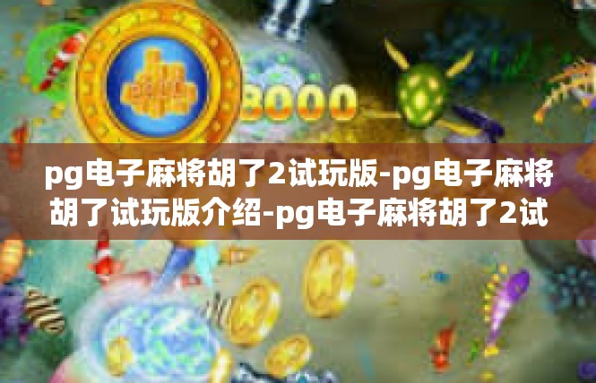 pg电子麻将胡了2试玩版-pg电子麻将胡了试玩版介绍-pg电子麻将胡了2试玩版