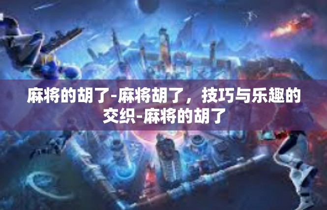 麻将的胡了-麻将胡了，技巧与乐趣的交织-麻将的胡了