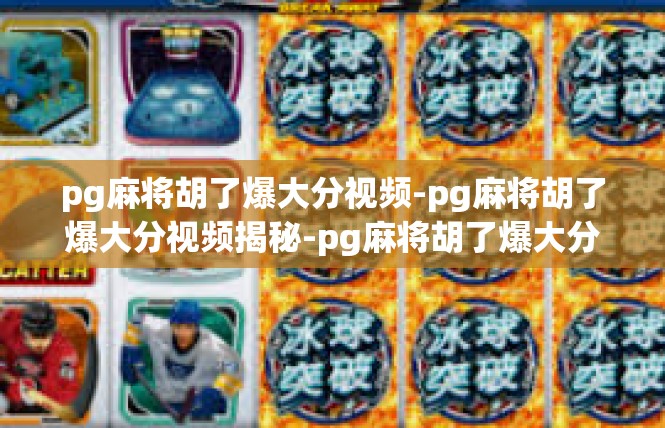 pg麻将胡了爆大分视频-pg麻将胡了爆大分视频揭秘-pg麻将胡了爆大分视频