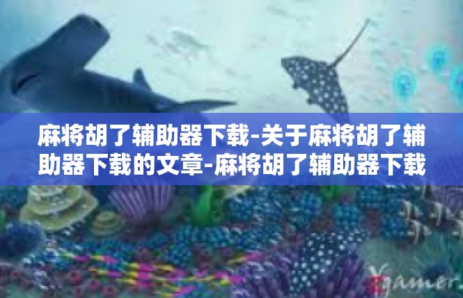 麻将胡了辅助器下载-关于麻将胡了辅助器下载的文章-麻将胡了辅助器下载