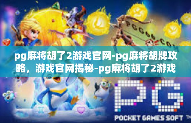 pg麻将胡了2游戏官网-pg麻将胡牌攻略，游戏官网揭秘-pg麻将胡了2游戏官网