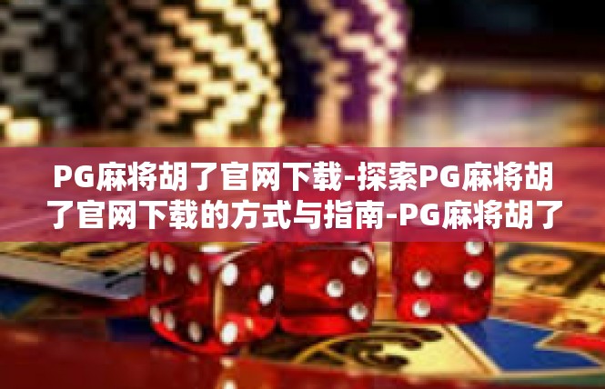 PG麻将胡了官网下载-探索PG麻将胡了官网下载的方式与指南-PG麻将胡了官网下载