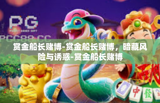 赏金船长赌博-赏金船长赌博，暗藏风险与诱惑-赏金船长赌博