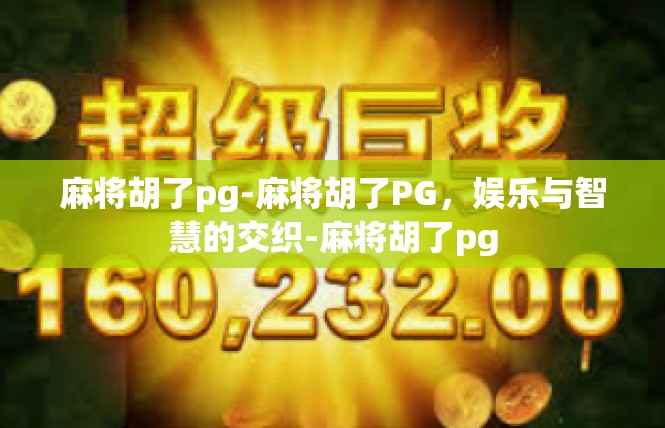 麻将胡了pg-麻将胡了PG，娱乐与智慧的交织-麻将胡了pg