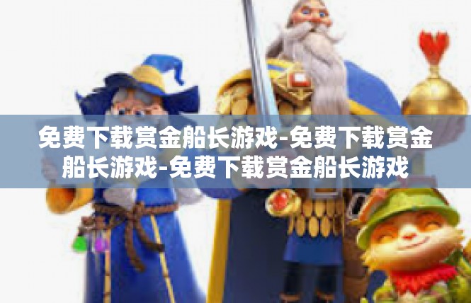 免费下载赏金船长游戏-免费下载赏金船长游戏-免费下载赏金船长游戏