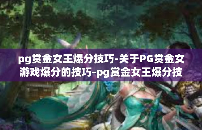 pg赏金女王爆分技巧-关于PG赏金女游戏爆分的技巧-pg赏金女王爆分技巧