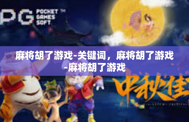 麻将胡了游戏-关键词，麻将胡了游戏-麻将胡了游戏