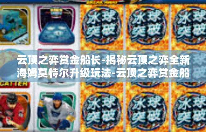 云顶之弈赏金船长-揭秘云顶之弈全新海姆莫特尔升级玩法-云顶之弈赏金船长