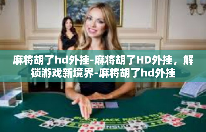麻将胡了hd外挂-麻将胡了HD外挂，解锁游戏新境界-麻将胡了hd外挂