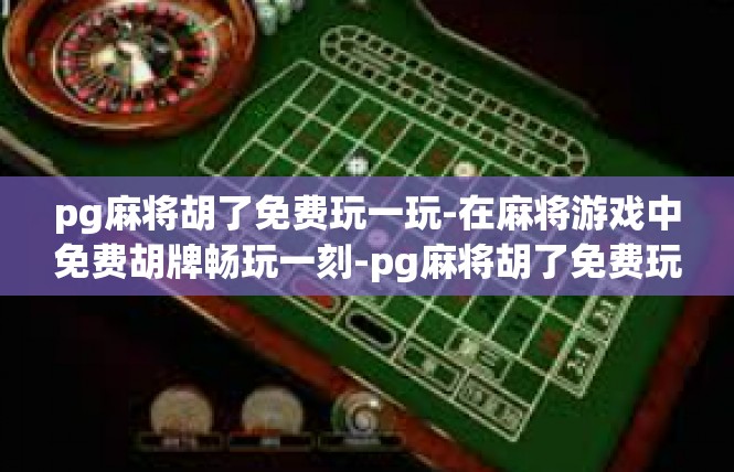 pg麻将胡了免费玩一玩-在麻将游戏中免费胡牌畅玩一刻-pg麻将胡了免费玩一玩
