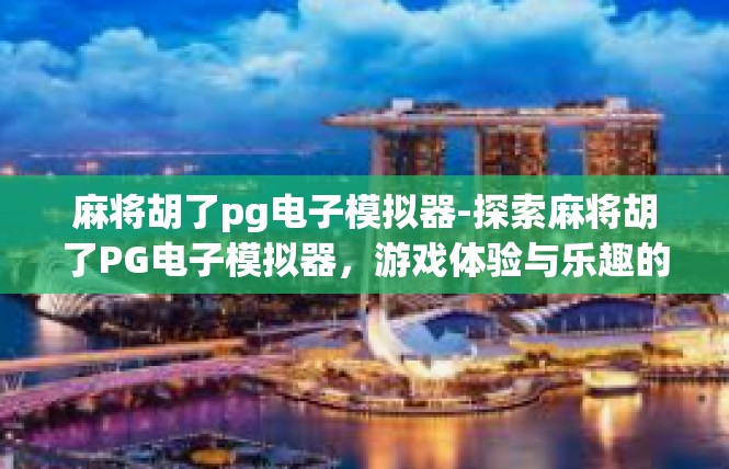 麻将胡了pg电子模拟器-探索麻将胡了PG电子模拟器，游戏体验与乐趣的完美结合-麻将胡了pg电子模拟器