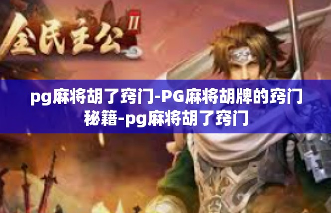 pg麻将胡了窍门-PG麻将胡牌的窍门秘籍-pg麻将胡了窍门