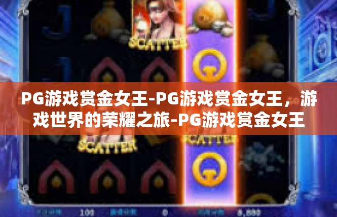 PG游戏赏金女王-PG游戏赏金女王，游戏世界的荣耀之旅-PG游戏赏金女王