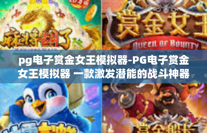 pg电子赏金女王模拟器-PG电子赏金女王模拟器 一款激发潜能的战斗神器-pg电子赏金女王模拟器