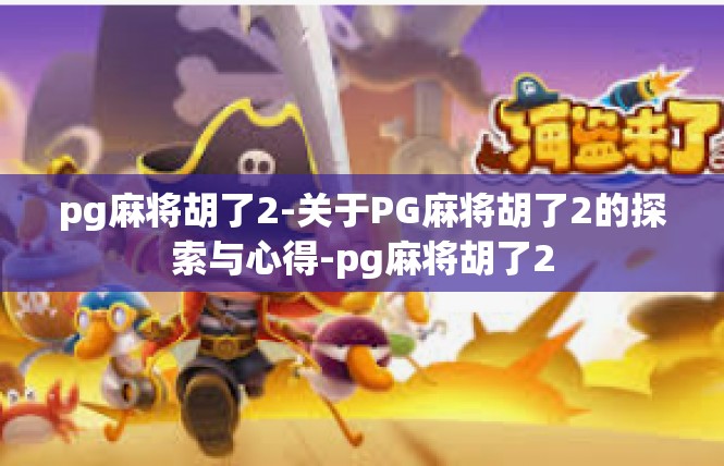 pg麻将胡了2-关于PG麻将胡了2的探索与心得-pg麻将胡了2