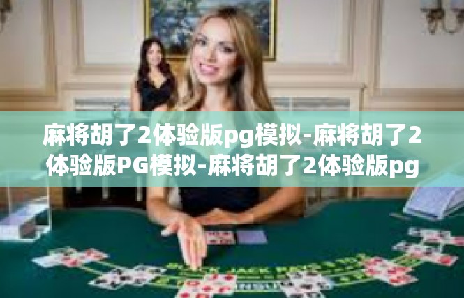 麻将胡了2体验版pg模拟-麻将胡了2体验版PG模拟-麻将胡了2体验版pg模拟