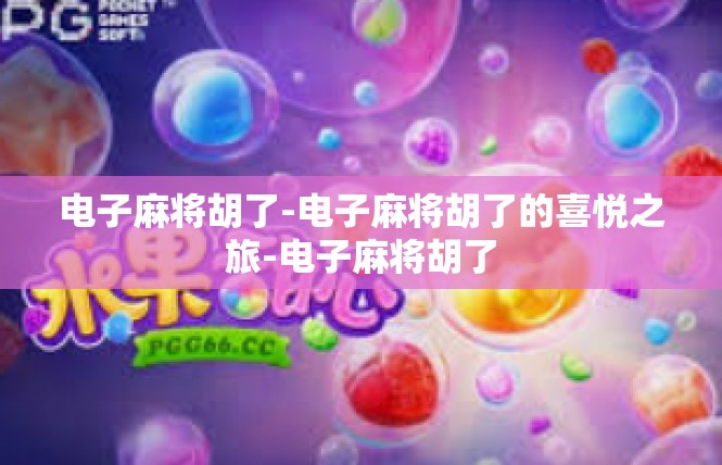 电子麻将胡了-电子麻将胡了的喜悦之旅-电子麻将胡了