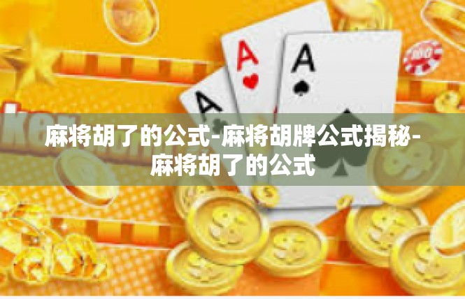麻将胡了的公式-麻将胡牌公式揭秘-麻将胡了的公式