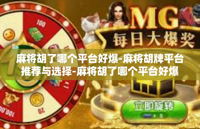 麻将胡了哪个平台好爆-麻将胡牌平台推荐与选择-麻将胡了哪个平台好爆