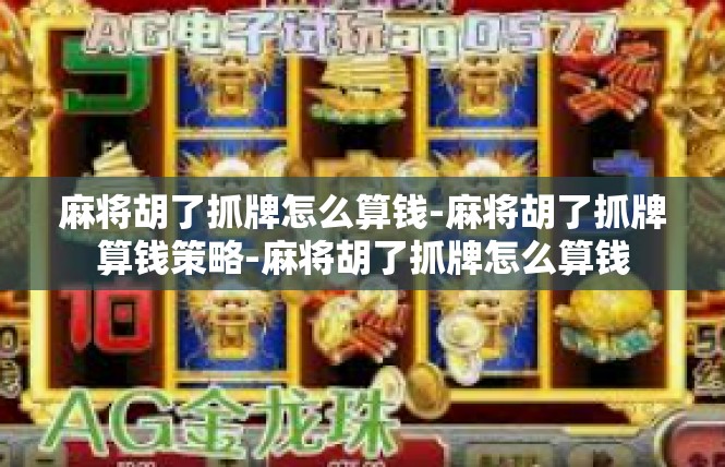 麻将胡了抓牌怎么算钱-麻将胡了抓牌算钱策略-麻将胡了抓牌怎么算钱
