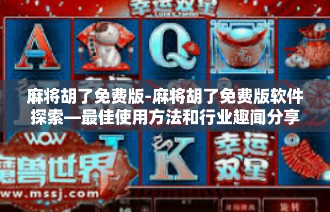 麻将胡了免费版-麻将胡了免费版软件探索—最佳使用方法和行业趣闻分享-麻将胡了免费版