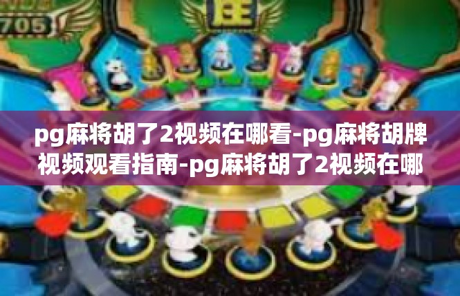 pg麻将胡了2视频在哪看-pg麻将胡牌视频观看指南-pg麻将胡了2视频在哪看