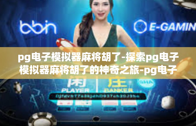 pg电子模拟器麻将胡了-探索pg电子模拟器麻将胡了的神奇之旅-pg电子模拟器麻将胡了