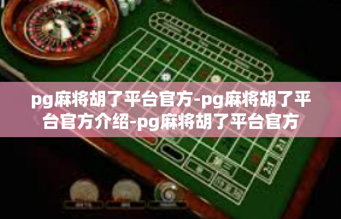 pg麻将胡了平台官方-pg麻将胡了平台官方介绍-pg麻将胡了平台官方