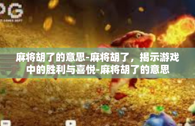 麻将胡了的意思-麻将胡了，揭示游戏中的胜利与喜悦-麻将胡了的意思