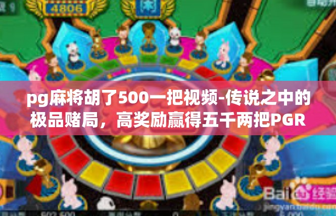 pg麻将胡了500一把视频-传说之中的极品赌局，高奖励赢得五千两把PGR麻将胡赢视频解析-pg麻将胡了500一把视频