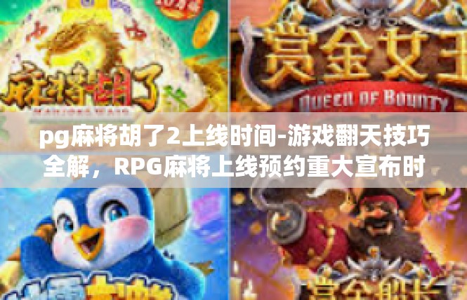 pg麻将胡了2上线时间-游戏翻天技巧全解，RPG麻将上线预约重大宣布时刻即将开启—游戏精彩何时荣升亮相线上指定播放频道?pg麻将胡了2上线时间