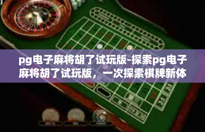 pg电子麻将胡了试玩版-探索pg电子麻将胡了试玩版，一次探索棋牌新体验的冒险-pg电子麻将胡了试玩版
