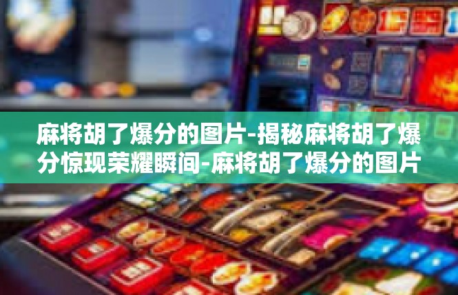 麻将胡了爆分的图片-揭秘麻将胡了爆分惊现荣耀瞬间-麻将胡了爆分的图片
