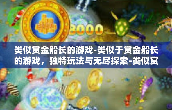 类似赏金船长的游戏-类似于赏金船长的游戏，独特玩法与无尽探索-类似赏金船长的游戏