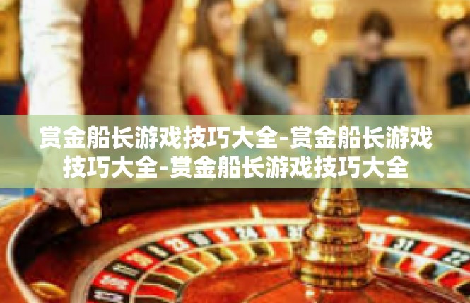 赏金船长游戏技巧大全-赏金船长游戏技巧大全-赏金船长游戏技巧大全