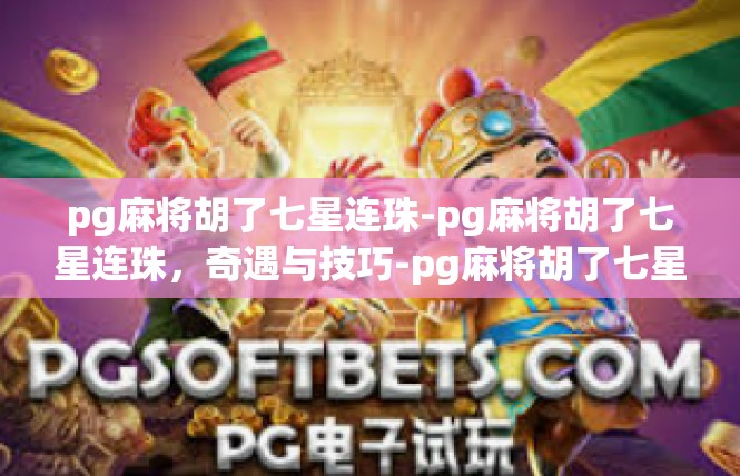 pg麻将胡了七星连珠-pg麻将胡了七星连珠，奇遇与技巧-pg麻将胡了七星连珠