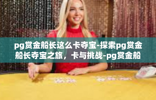 pg赏金船长这么卡夺宝-探索pg赏金船长夺宝之旅，卡与挑战-pg赏金船长这么卡夺宝