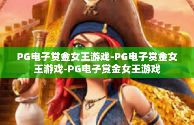 PG电子赏金女王游戏-PG电子赏金女王游戏-PG电子赏金女王游戏