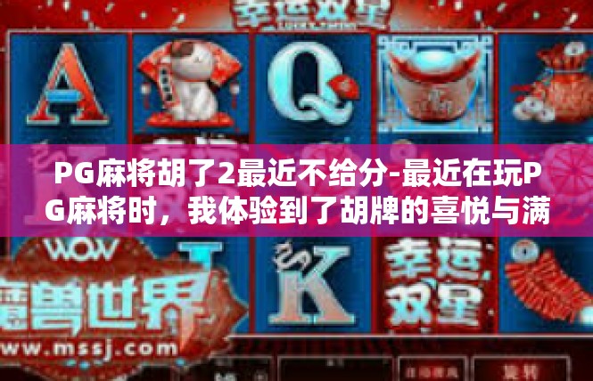 PG麻将胡了2最近不给分-最近在玩PG麻将时，我体验到了胡牌的喜悦与满足感，但最近却遭遇了一些不顺利。关键词是胡了2和不给分。PG麻将胡了2最近不给分