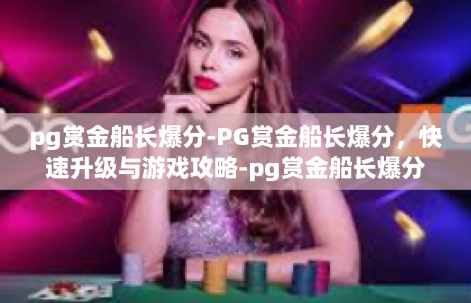 pg赏金船长爆分-PG赏金船长爆分，快速升级与游戏攻略-pg赏金船长爆分