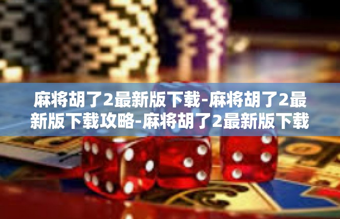麻将胡了2最新版下载-麻将胡了2最新版下载攻略-麻将胡了2最新版下载