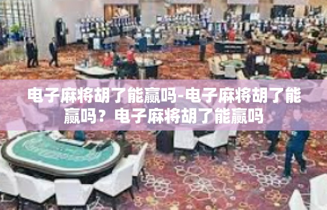 电子麻将胡了能赢吗-电子麻将胡了能赢吗？电子麻将胡了能赢吗