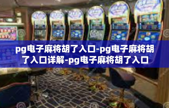 pg电子麻将胡了入口-pg电子麻将胡了入口详解-pg电子麻将胡了入口