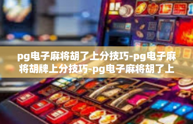 pg电子麻将胡了上分技巧-pg电子麻将胡牌上分技巧-pg电子麻将胡了上分技巧