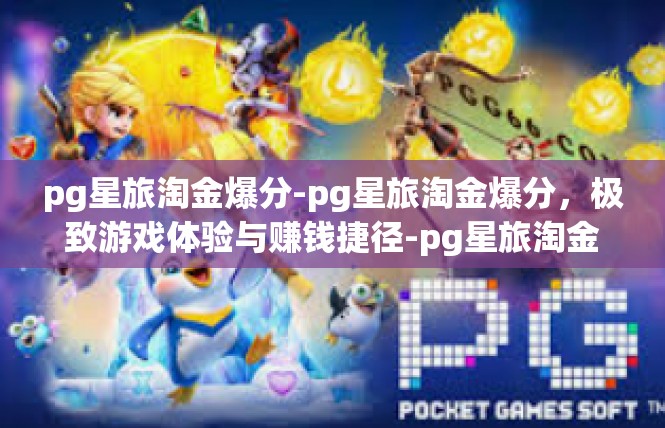 pg星旅淘金爆分-pg星旅淘金爆分，极致游戏体验与赚钱捷径-pg星旅淘金爆分