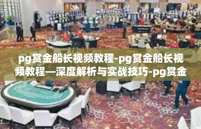 pg赏金船长视频教程-pg赏金船长视频教程—深度解析与实战技巧-pg赏金船长视频教程