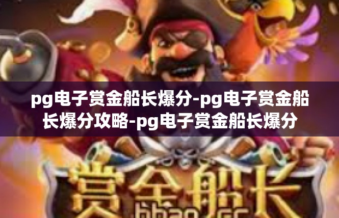 pg电子赏金船长爆分-pg电子赏金船长爆分攻略-pg电子赏金船长爆分