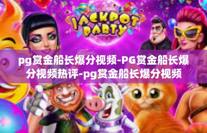pg赏金船长爆分视频-PG赏金船长爆分视频热评-pg赏金船长爆分视频