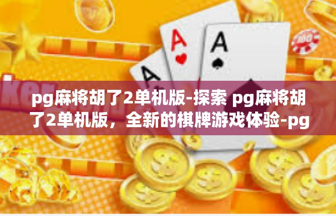 pg麻将胡了2单机版-探索 pg麻将胡了2单机版，全新的棋牌游戏体验-pg麻将胡了2单机版
