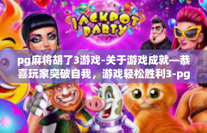 pg麻将胡了3游戏-关于游戏成就—恭喜玩家突破自我，游戏轻松胜利3-pg麻将胡了3游戏